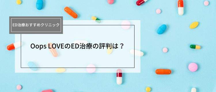 Oops LOVE（ウープス）のED治療の評判！利用者の口コミやオンライン診療の対応など徹底調査