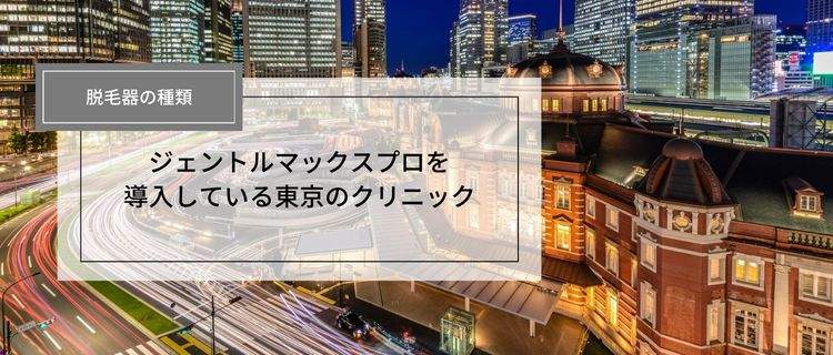 【東京・メンズ】ジェントルマックスプロ導入済みのクリニック10選！施術前の注意点や選び方まで徹底解説
